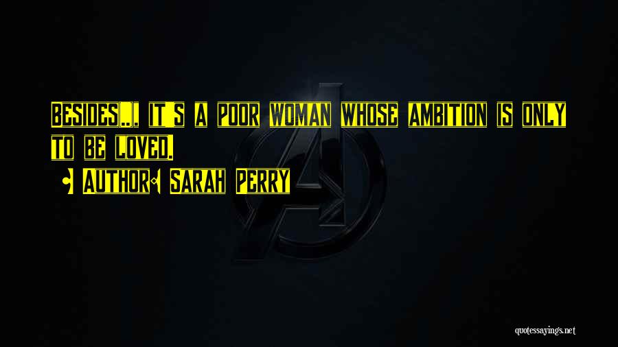 Sarah Perry Quotes: Besides(..), It's A Poor Woman Whose Ambition Is Only To Be Loved.