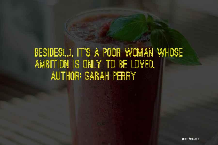 Sarah Perry Quotes: Besides(..), It's A Poor Woman Whose Ambition Is Only To Be Loved.