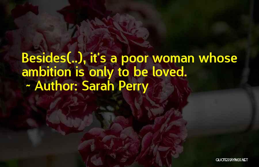 Sarah Perry Quotes: Besides(..), It's A Poor Woman Whose Ambition Is Only To Be Loved.