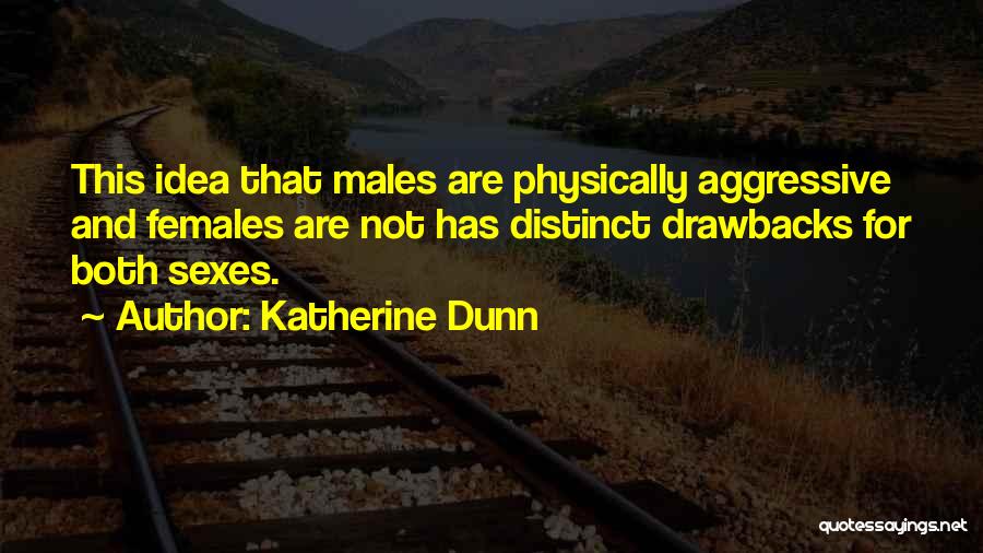 Katherine Dunn Quotes: This Idea That Males Are Physically Aggressive And Females Are Not Has Distinct Drawbacks For Both Sexes.