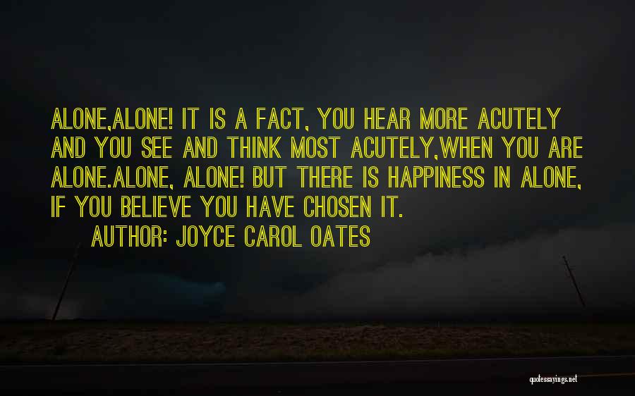 Joyce Carol Oates Quotes: Alone,alone! It Is A Fact, You Hear More Acutely And You See And Think Most Acutely,when You Are Alone.alone, Alone!