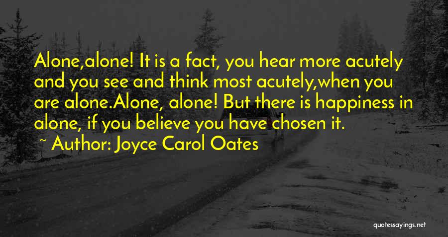 Joyce Carol Oates Quotes: Alone,alone! It Is A Fact, You Hear More Acutely And You See And Think Most Acutely,when You Are Alone.alone, Alone!