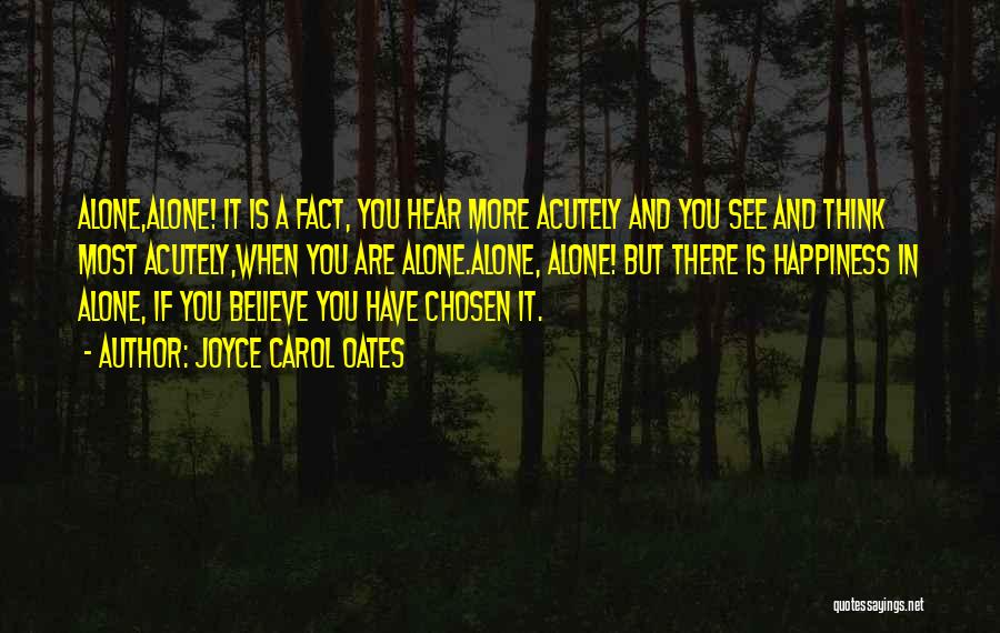Joyce Carol Oates Quotes: Alone,alone! It Is A Fact, You Hear More Acutely And You See And Think Most Acutely,when You Are Alone.alone, Alone!