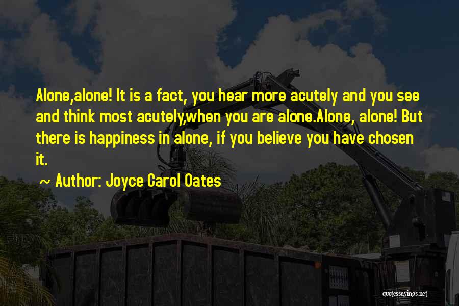 Joyce Carol Oates Quotes: Alone,alone! It Is A Fact, You Hear More Acutely And You See And Think Most Acutely,when You Are Alone.alone, Alone!