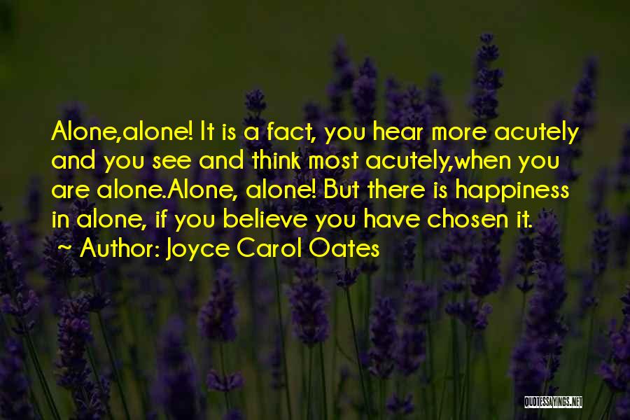 Joyce Carol Oates Quotes: Alone,alone! It Is A Fact, You Hear More Acutely And You See And Think Most Acutely,when You Are Alone.alone, Alone!