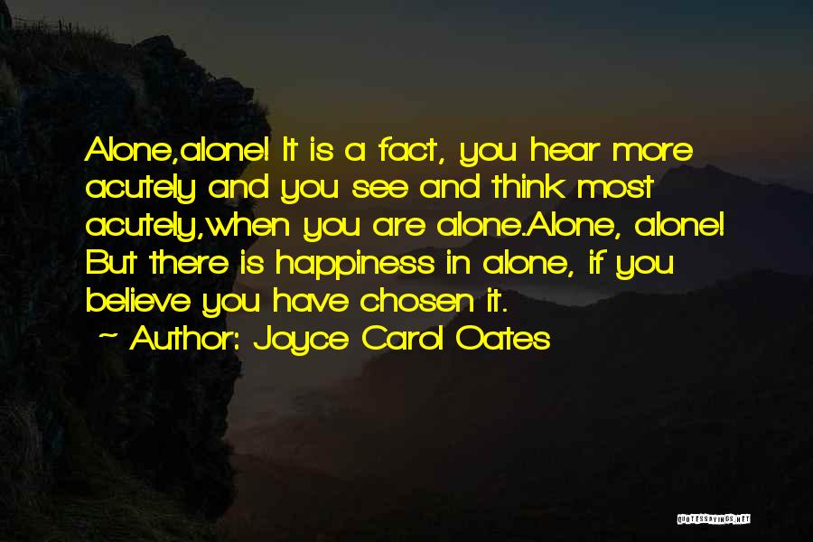 Joyce Carol Oates Quotes: Alone,alone! It Is A Fact, You Hear More Acutely And You See And Think Most Acutely,when You Are Alone.alone, Alone!