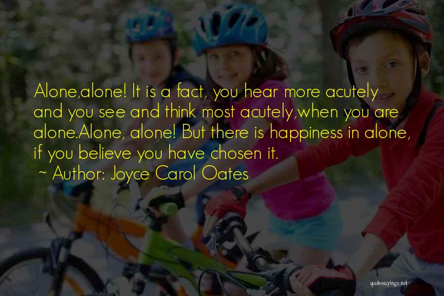 Joyce Carol Oates Quotes: Alone,alone! It Is A Fact, You Hear More Acutely And You See And Think Most Acutely,when You Are Alone.alone, Alone!