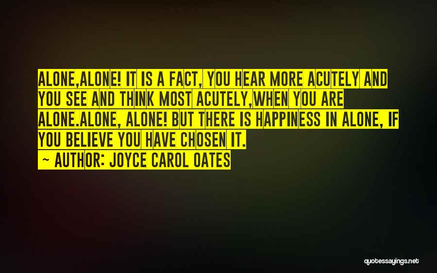 Joyce Carol Oates Quotes: Alone,alone! It Is A Fact, You Hear More Acutely And You See And Think Most Acutely,when You Are Alone.alone, Alone!