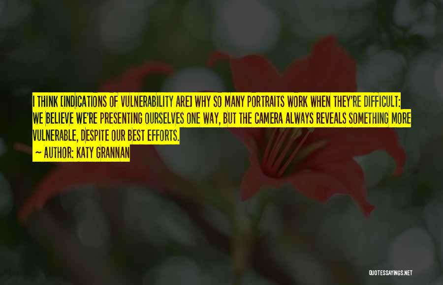 Katy Grannan Quotes: I Think [indications Of Vulnerability Are] Why So Many Portraits Work When They're Difficult: We Believe We're Presenting Ourselves One