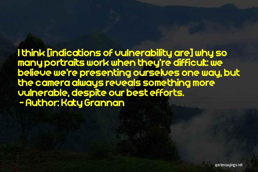 Katy Grannan Quotes: I Think [indications Of Vulnerability Are] Why So Many Portraits Work When They're Difficult: We Believe We're Presenting Ourselves One