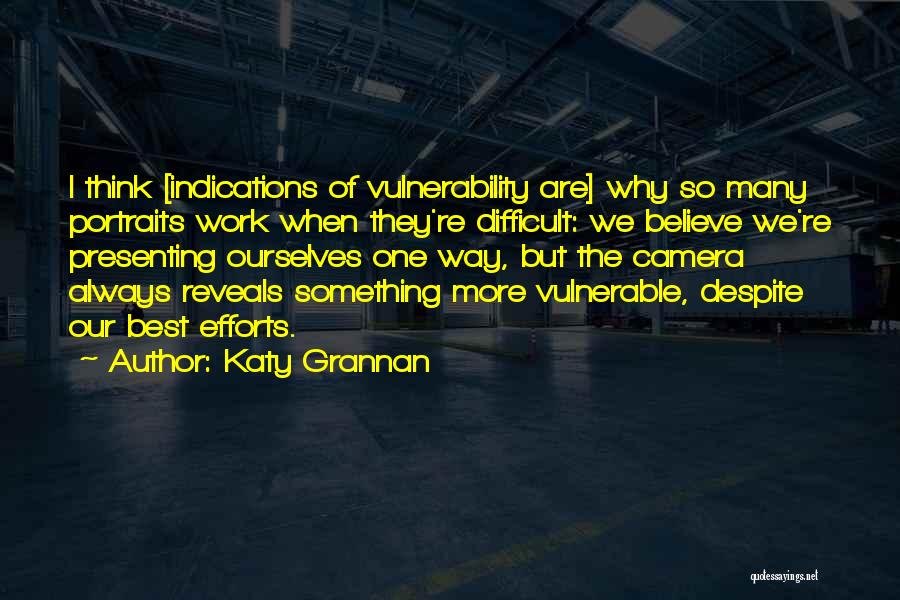 Katy Grannan Quotes: I Think [indications Of Vulnerability Are] Why So Many Portraits Work When They're Difficult: We Believe We're Presenting Ourselves One