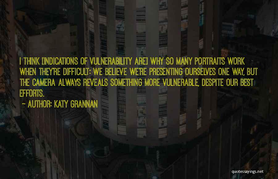 Katy Grannan Quotes: I Think [indications Of Vulnerability Are] Why So Many Portraits Work When They're Difficult: We Believe We're Presenting Ourselves One