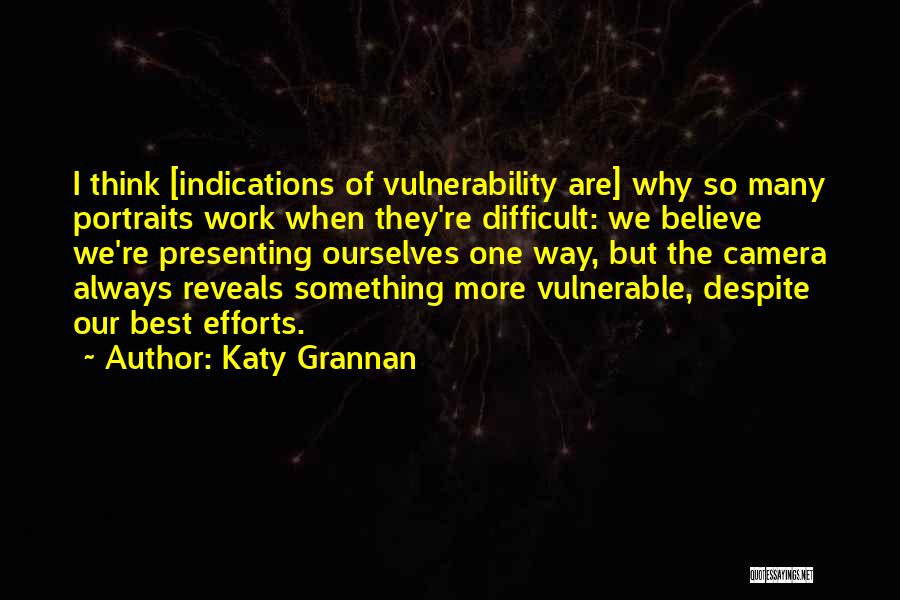 Katy Grannan Quotes: I Think [indications Of Vulnerability Are] Why So Many Portraits Work When They're Difficult: We Believe We're Presenting Ourselves One