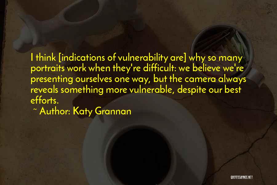 Katy Grannan Quotes: I Think [indications Of Vulnerability Are] Why So Many Portraits Work When They're Difficult: We Believe We're Presenting Ourselves One