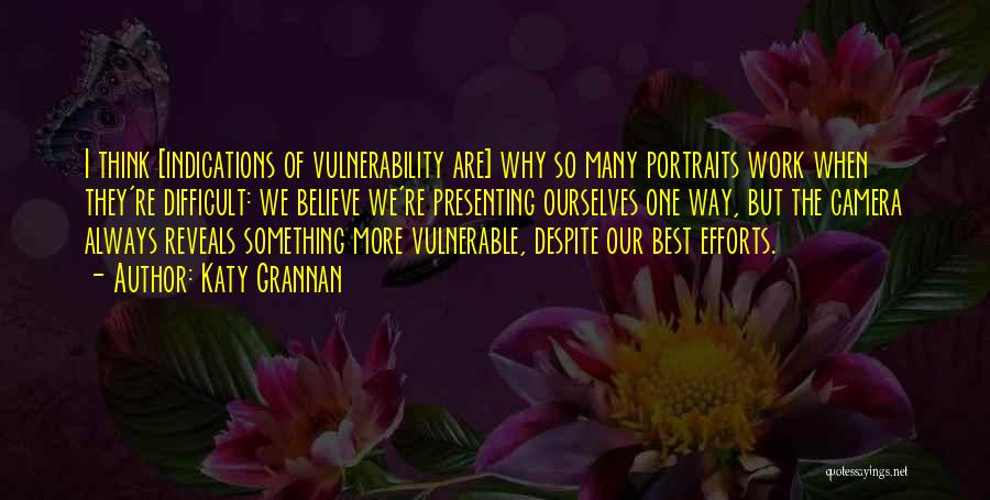 Katy Grannan Quotes: I Think [indications Of Vulnerability Are] Why So Many Portraits Work When They're Difficult: We Believe We're Presenting Ourselves One