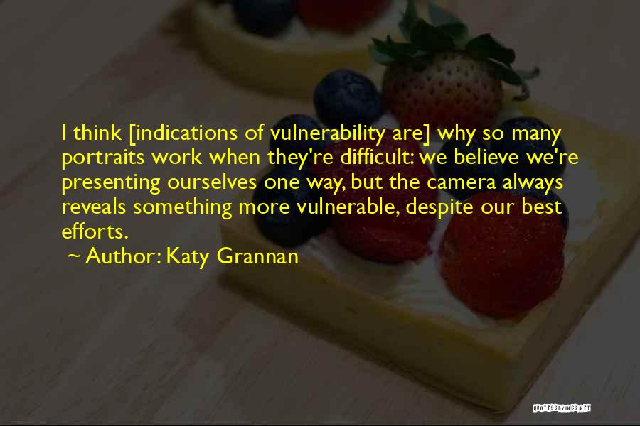 Katy Grannan Quotes: I Think [indications Of Vulnerability Are] Why So Many Portraits Work When They're Difficult: We Believe We're Presenting Ourselves One