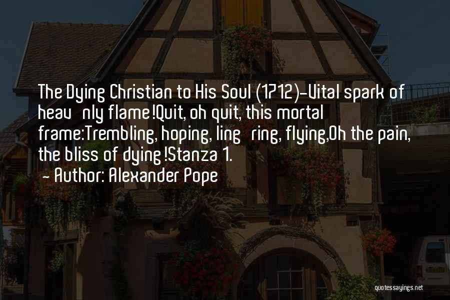 Alexander Pope Quotes: The Dying Christian To His Soul (1712)-vital Spark Of Heav'nly Flame!quit, Oh Quit, This Mortal Frame:trembling, Hoping, Ling'ring, Flying,oh The