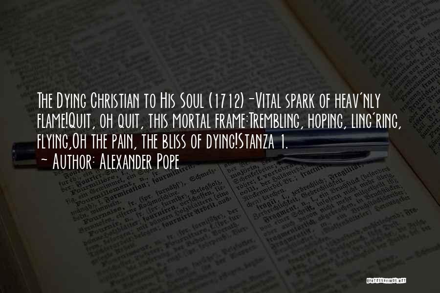 Alexander Pope Quotes: The Dying Christian To His Soul (1712)-vital Spark Of Heav'nly Flame!quit, Oh Quit, This Mortal Frame:trembling, Hoping, Ling'ring, Flying,oh The