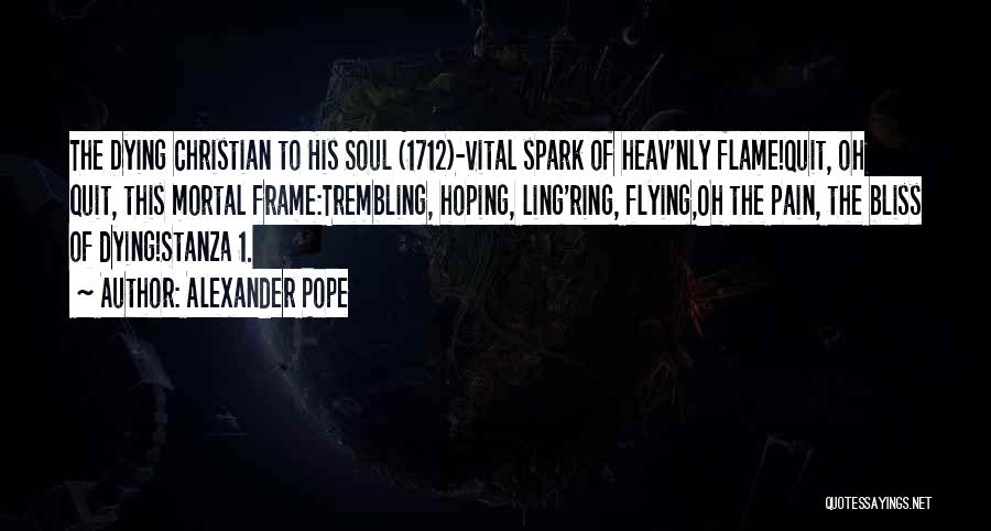 Alexander Pope Quotes: The Dying Christian To His Soul (1712)-vital Spark Of Heav'nly Flame!quit, Oh Quit, This Mortal Frame:trembling, Hoping, Ling'ring, Flying,oh The