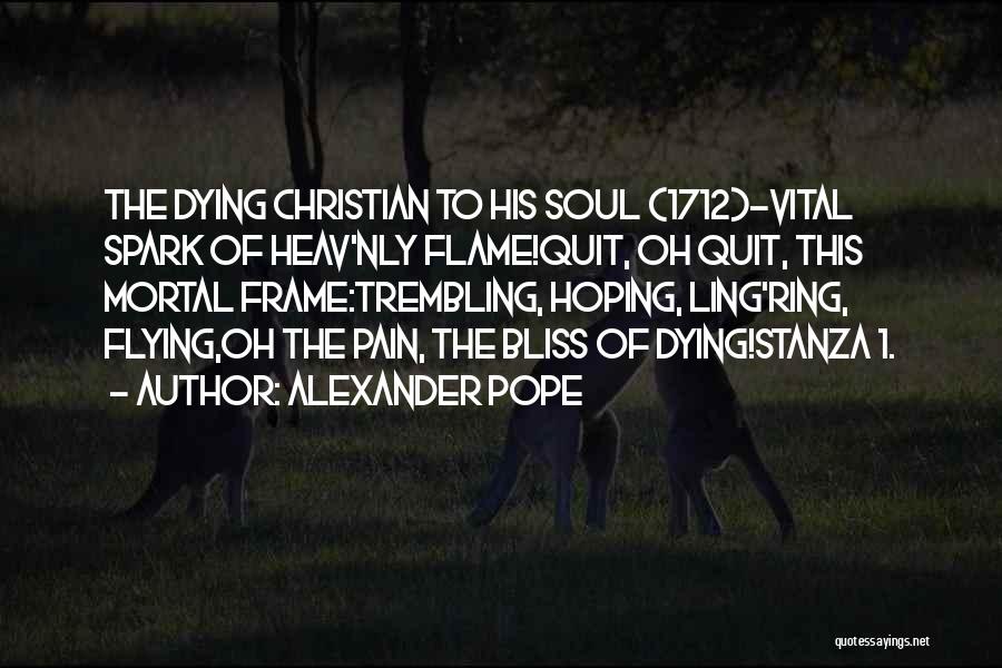 Alexander Pope Quotes: The Dying Christian To His Soul (1712)-vital Spark Of Heav'nly Flame!quit, Oh Quit, This Mortal Frame:trembling, Hoping, Ling'ring, Flying,oh The
