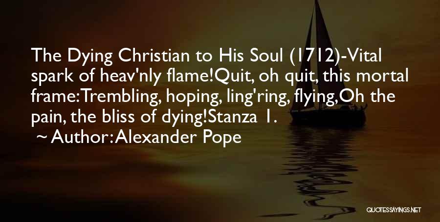 Alexander Pope Quotes: The Dying Christian To His Soul (1712)-vital Spark Of Heav'nly Flame!quit, Oh Quit, This Mortal Frame:trembling, Hoping, Ling'ring, Flying,oh The