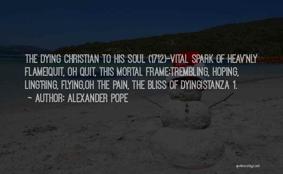 Alexander Pope Quotes: The Dying Christian To His Soul (1712)-vital Spark Of Heav'nly Flame!quit, Oh Quit, This Mortal Frame:trembling, Hoping, Ling'ring, Flying,oh The