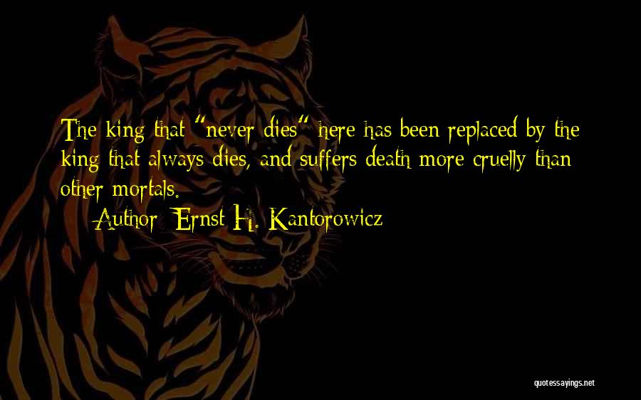 Ernst H. Kantorowicz Quotes: The King That Never Dies Here Has Been Replaced By The King That Always Dies, And Suffers Death More Cruelly