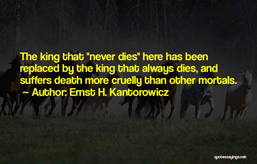 Ernst H. Kantorowicz Quotes: The King That Never Dies Here Has Been Replaced By The King That Always Dies, And Suffers Death More Cruelly