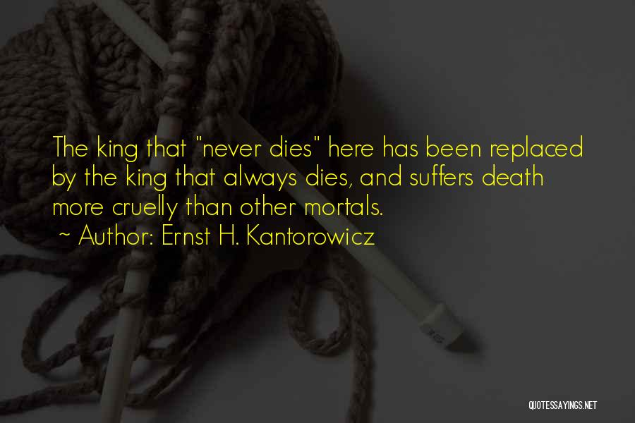 Ernst H. Kantorowicz Quotes: The King That Never Dies Here Has Been Replaced By The King That Always Dies, And Suffers Death More Cruelly