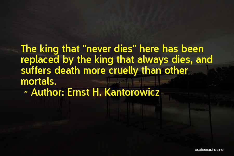 Ernst H. Kantorowicz Quotes: The King That Never Dies Here Has Been Replaced By The King That Always Dies, And Suffers Death More Cruelly