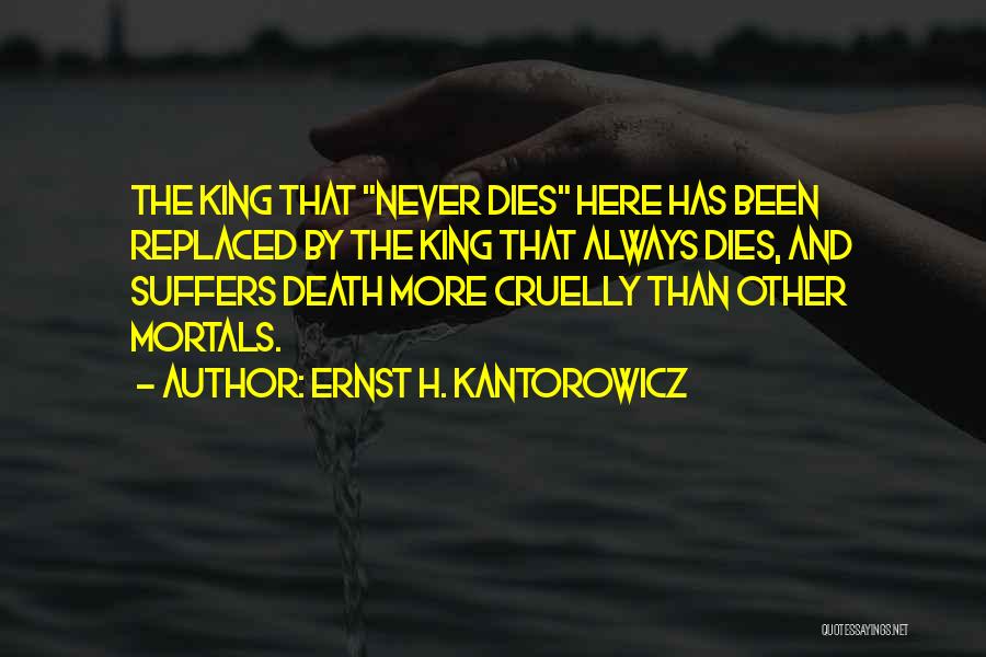 Ernst H. Kantorowicz Quotes: The King That Never Dies Here Has Been Replaced By The King That Always Dies, And Suffers Death More Cruelly