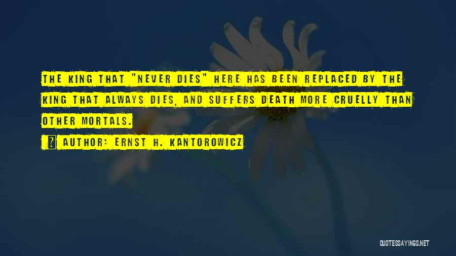 Ernst H. Kantorowicz Quotes: The King That Never Dies Here Has Been Replaced By The King That Always Dies, And Suffers Death More Cruelly