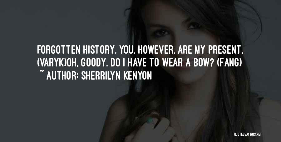 Sherrilyn Kenyon Quotes: Forgotten History. You, However, Are My Present. (varyk)oh, Goody. Do I Have To Wear A Bow? (fang)