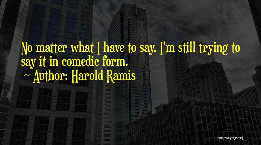 Harold Ramis Quotes: No Matter What I Have To Say, I'm Still Trying To Say It In Comedic Form.