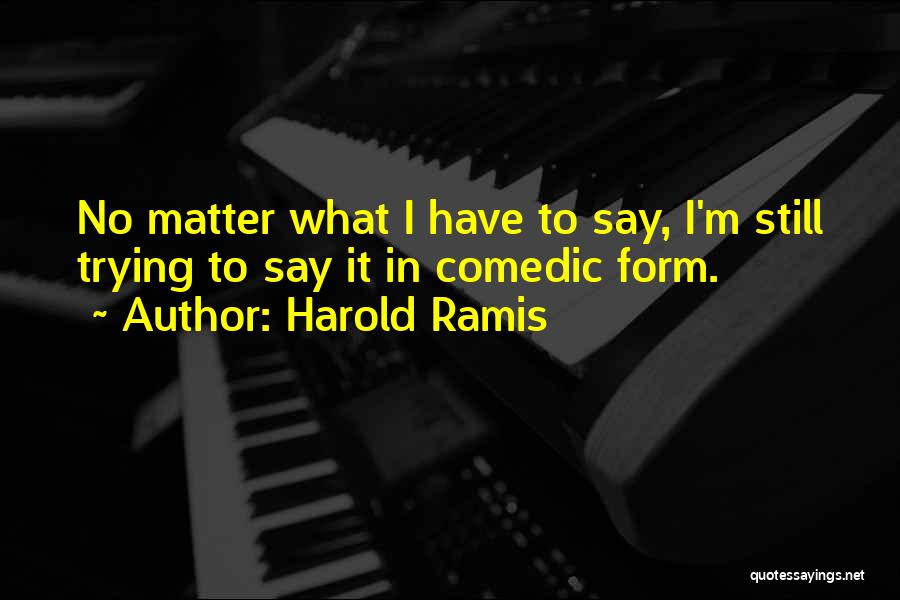 Harold Ramis Quotes: No Matter What I Have To Say, I'm Still Trying To Say It In Comedic Form.