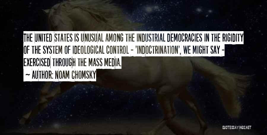 Noam Chomsky Quotes: The United States Is Unusual Among The Industrial Democracies In The Rigidity Of The System Of Ideological Control - 'indoctrination',