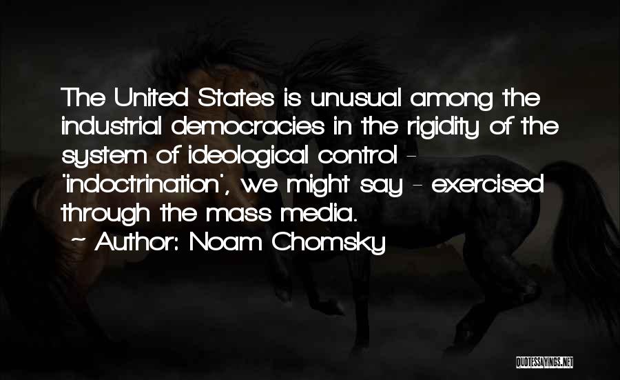 Noam Chomsky Quotes: The United States Is Unusual Among The Industrial Democracies In The Rigidity Of The System Of Ideological Control - 'indoctrination',