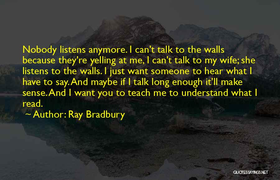 Ray Bradbury Quotes: Nobody Listens Anymore. I Can't Talk To The Walls Because They're Yelling At Me, I Can't Talk To My Wife;