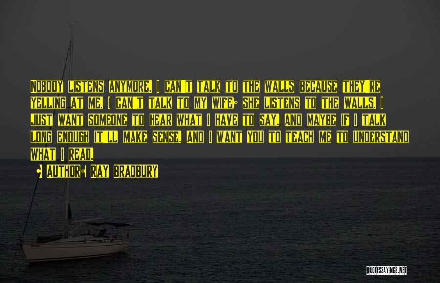 Ray Bradbury Quotes: Nobody Listens Anymore. I Can't Talk To The Walls Because They're Yelling At Me, I Can't Talk To My Wife;