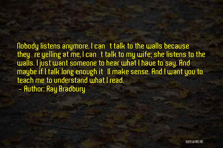 Ray Bradbury Quotes: Nobody Listens Anymore. I Can't Talk To The Walls Because They're Yelling At Me, I Can't Talk To My Wife;