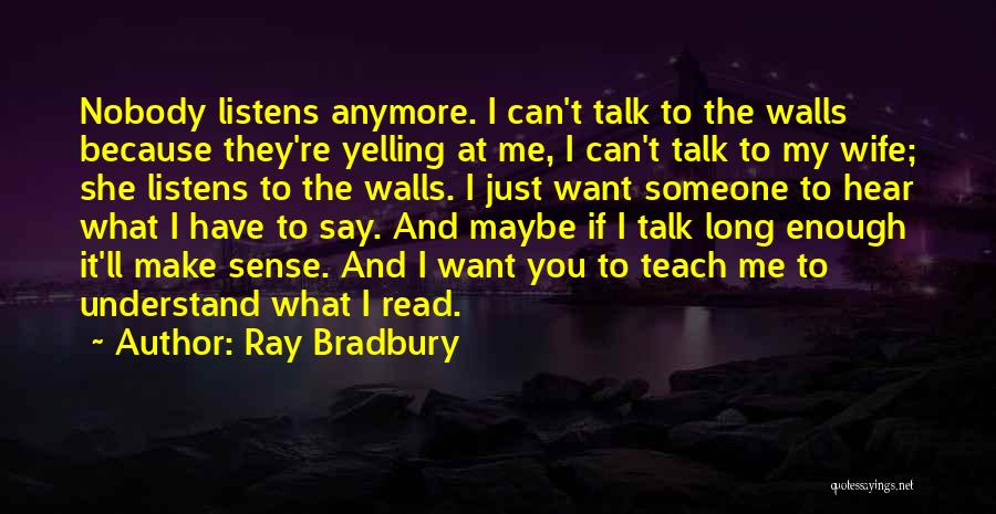 Ray Bradbury Quotes: Nobody Listens Anymore. I Can't Talk To The Walls Because They're Yelling At Me, I Can't Talk To My Wife;