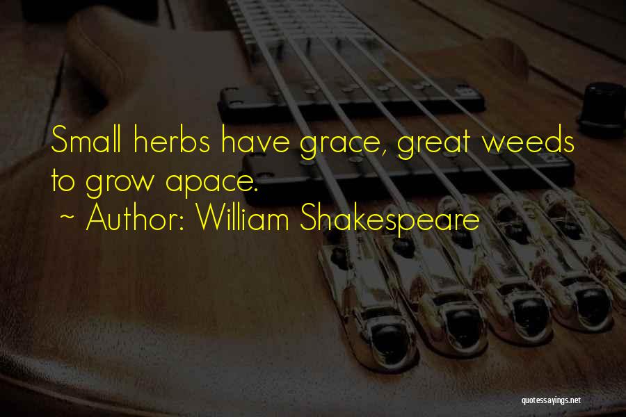 William Shakespeare Quotes: Small Herbs Have Grace, Great Weeds To Grow Apace.