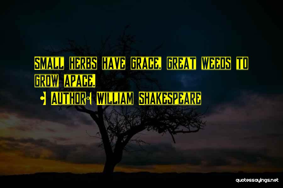 William Shakespeare Quotes: Small Herbs Have Grace, Great Weeds To Grow Apace.