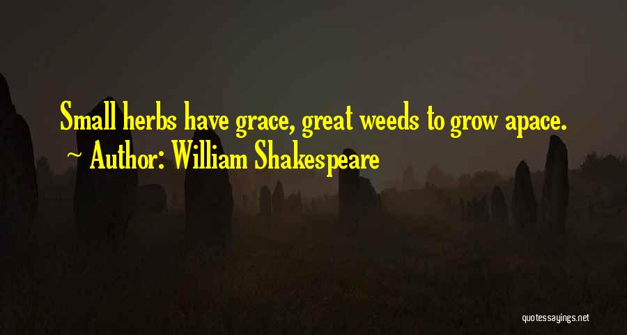 William Shakespeare Quotes: Small Herbs Have Grace, Great Weeds To Grow Apace.