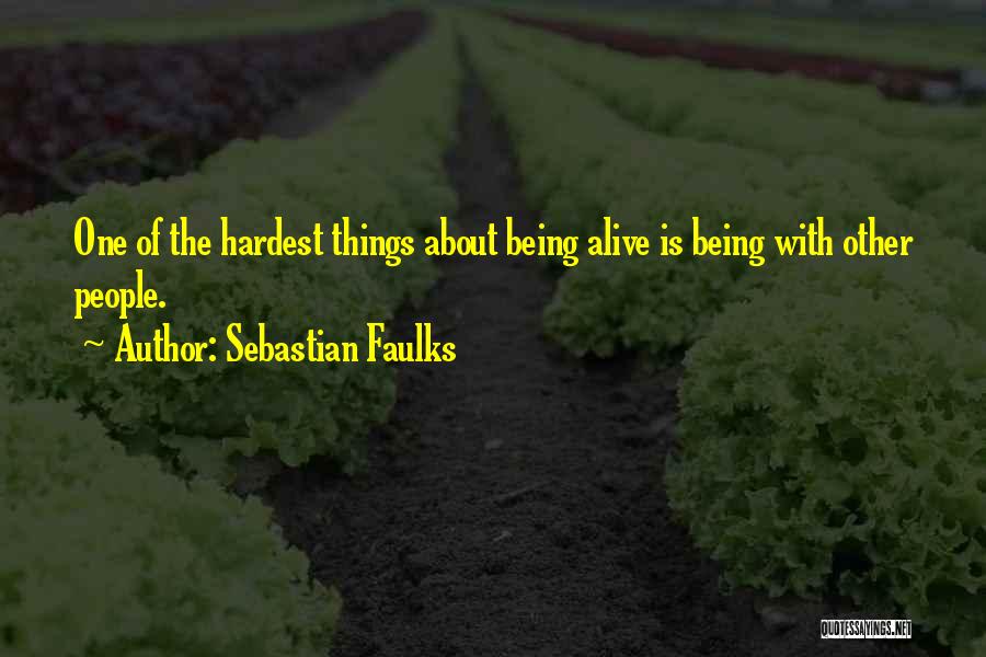 Sebastian Faulks Quotes: One Of The Hardest Things About Being Alive Is Being With Other People.