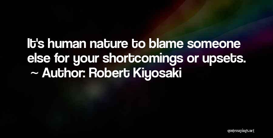 Robert Kiyosaki Quotes: It's Human Nature To Blame Someone Else For Your Shortcomings Or Upsets.