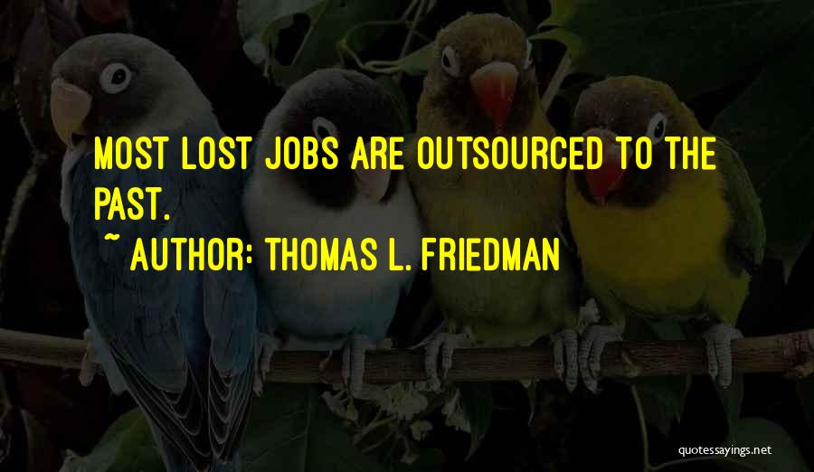 Thomas L. Friedman Quotes: Most Lost Jobs Are Outsourced To The Past.