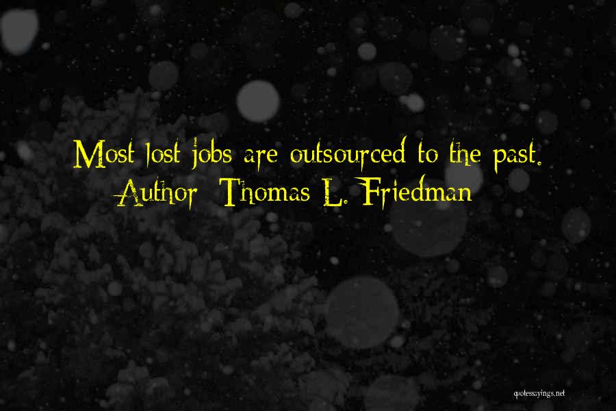 Thomas L. Friedman Quotes: Most Lost Jobs Are Outsourced To The Past.