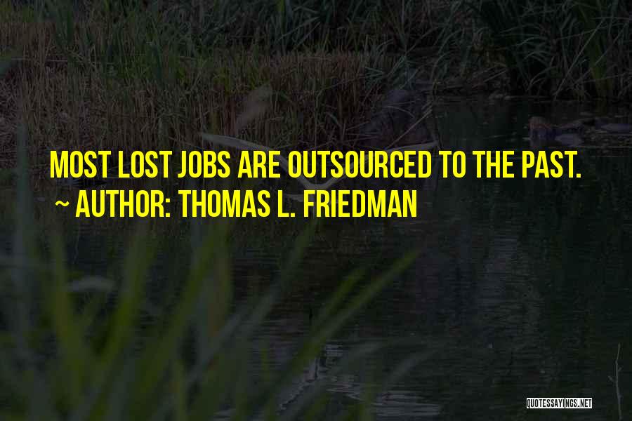 Thomas L. Friedman Quotes: Most Lost Jobs Are Outsourced To The Past.