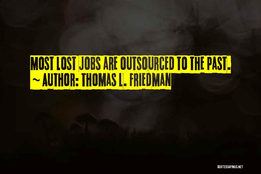 Thomas L. Friedman Quotes: Most Lost Jobs Are Outsourced To The Past.